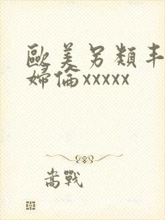 欧美另类丰满熟妇伦xxxxx