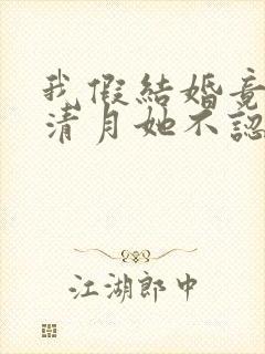 我假结婚竟娶苏清月她不认小说