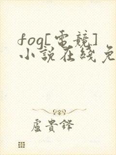 fog[电竞]小说在线免费阅读