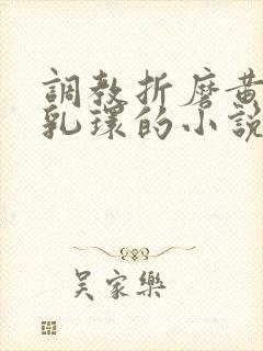 调教折磨黄蓉穿乳环的小说