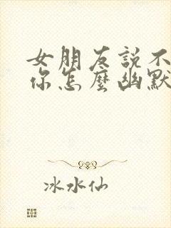 女朋友说不想理你怎么幽默回复封面