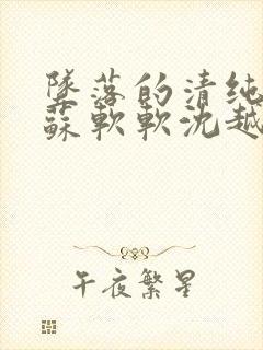 坠落的清纯校花苏软软沈越小说