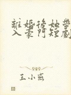 离婚后她带崽嫁入豪门短剧林梦