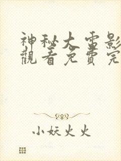 神秘大电影在线观看免费完整版高清