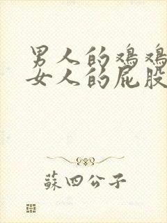 男人的鸡鸡插进女人的屁股里软件