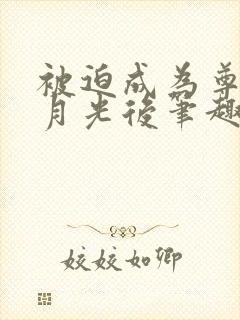 被迫成为尊上白月光后笔趣阁