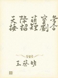 天降萌宝爹地快接招短剧合集