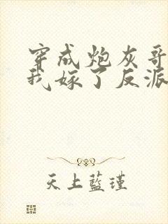 穿成炮灰哥儿后我嫁了反派比卡比