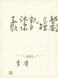 王沐凯《那时喜欢你》短剧免费观看