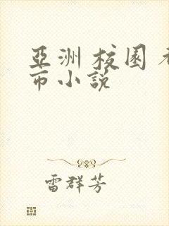 亚洲 校园 都市小说