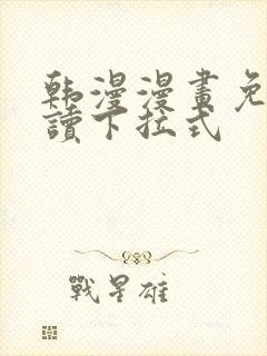 韩漫漫画免费阅读下拉式