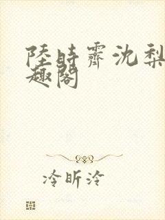 陆时霁沈梨初笔趣阁