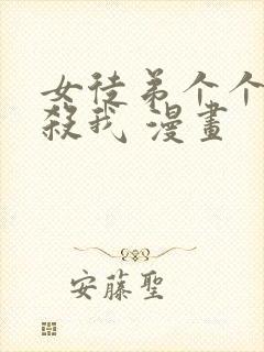 女徒弟个个都想杀我 漫画