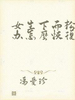 女生下面松怎么办怎么恢复