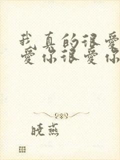 我真的很爱你很爱你很爱你,我只有这一句