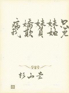 病娇妹妹只想让我欺负她免费阅读下拉