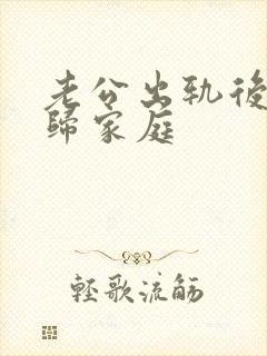 老公出轨后的回归家庭