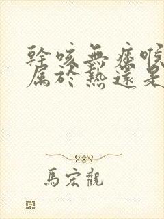 干咳无痰喉咙痒属于热还是寒封面