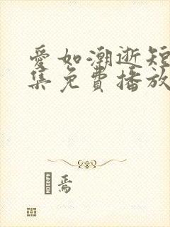 爱如潮逝短剧全集免费播放