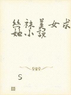 丝袜美女求我操她小说