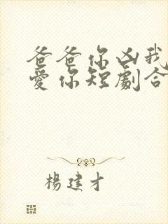 爸爸你凶我我也爱你短剧合集