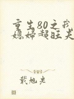 重生80之我的媳妇超旺夫免费完整版