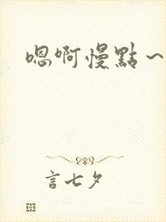 嗯啊慢点～啊哈