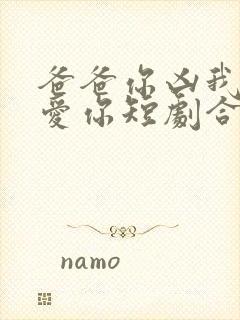 爸爸你凶我我也爱你短剧合集