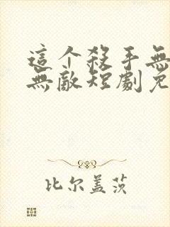 这个杀手无情又无敌短剧免费观看