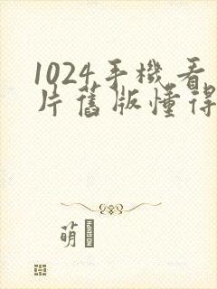 1024手机看片旧版懂得黄封面