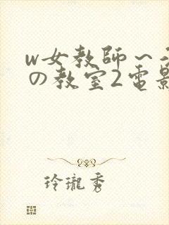 w女教师～淫辱の教室2电影