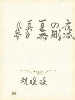 《真夏の夜の淫梦》无删减