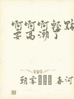 啊啊啊轻点操我要高潮了封面