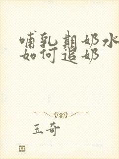 哺乳期奶水少了如何追奶