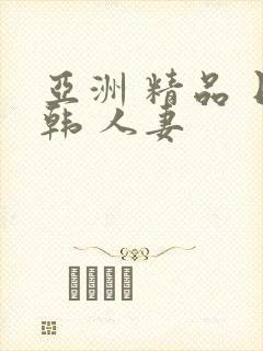 亚洲 精品 日韩 人妻