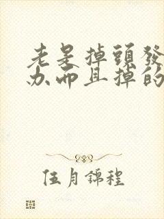 老是掉头发怎么办而且掉的特别厉害