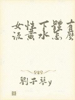 女性下体有异味流黄水怎么办