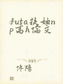futa扶她np高h伦交