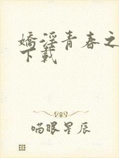 娇淫青春之放纵下载