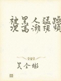 被黑人猛躁1o次高潮视频封面