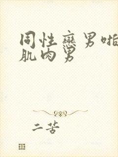 同性恋男啪网站肌肉男