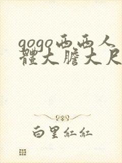 gogo西西人体大胆大尺度