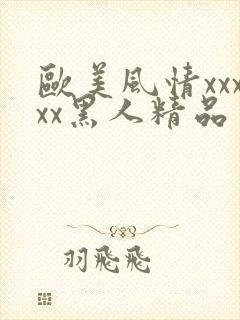 欧美风情xxxxx黑人精品
