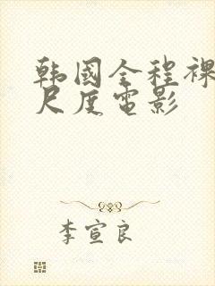 韩国全程裸露大尺度电影