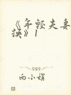 《年轻夫妻:交换》1