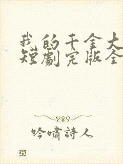 我的千金大小姐短剧完版全集