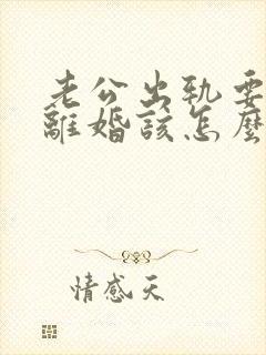 老公出轨要跟我离婚该怎么办