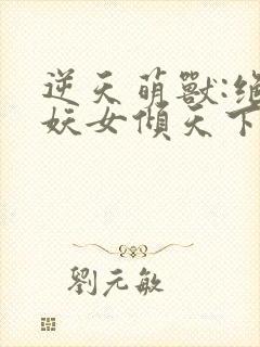 逆天萌兽:绝世妖女倾天下小说下载