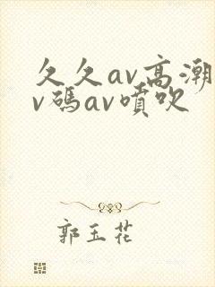 久久av高潮av码av喷吹
