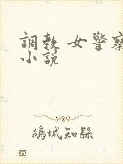 调教 女警察 小说
